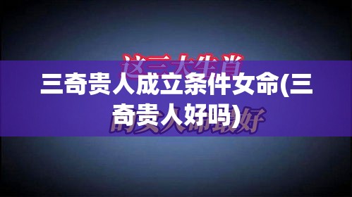 三奇贵人成立条件女命(三奇贵人好吗)