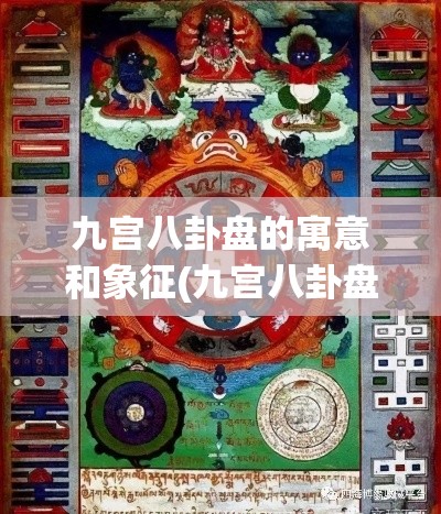 九宫八卦盘的寓意和象征(九宫八卦盘的寓意和象征风水)