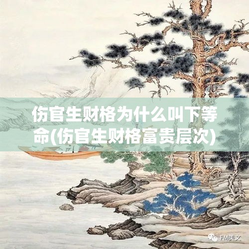 伤官生财格为什么叫下等命(伤官生财格富贵层次)