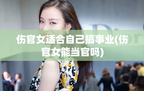 伤官女适合自己搞事业(伤官女能当官吗)