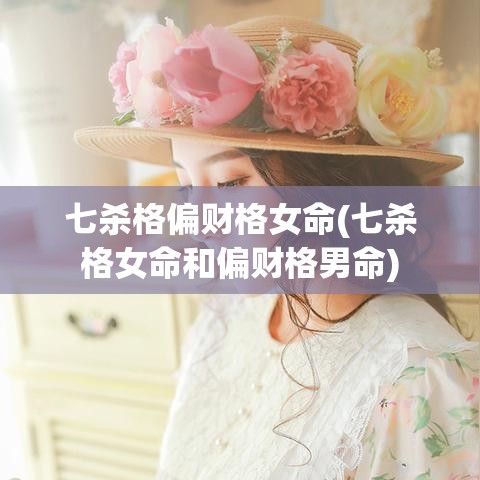 七杀格偏财格女命(七杀格女命和偏财格男命)