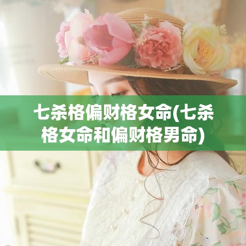 七杀格偏财格女命(七杀格女命和偏财格男命)