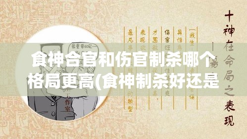 食神合官和伤官制杀哪个格局更高(食神制杀好还是伤官合杀好)