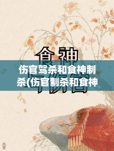 伤官驾杀和食神制杀(伤官制杀和食神制杀)