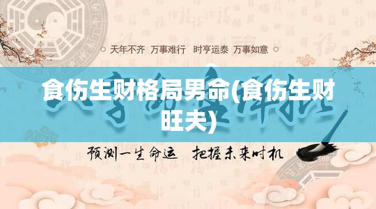 食伤生财格局男命(食伤生财旺夫)