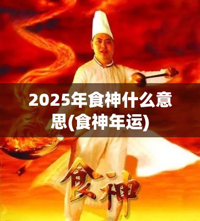 2025年食神什么意思(食神年运)