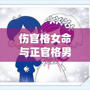 伤官格女命与正官格男命婚配(伤官格女命和正官格男命)