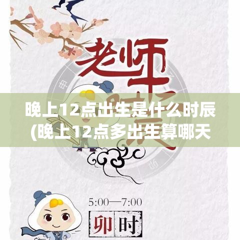 晚上12点出生是什么时辰(晚上12点多出生算哪天)