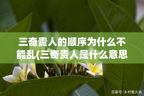 三奇贵人的顺序为什么不能乱(三奇贵人是什么意思)