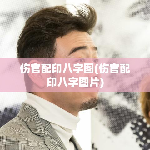 伤官配印八字图(伤官配印八字图片)