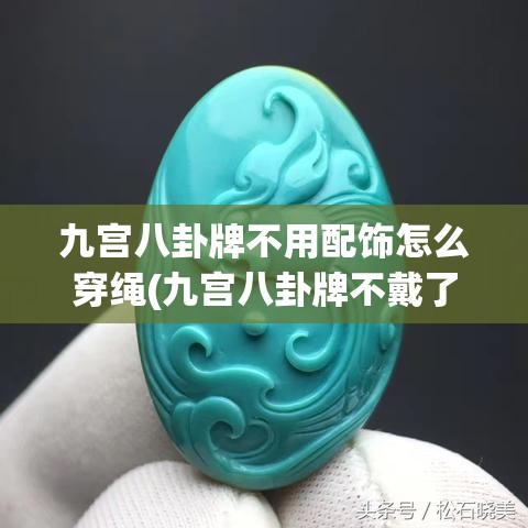 九宫八卦牌不用配饰怎么穿绳(九宫八卦牌不戴了怎么处理)