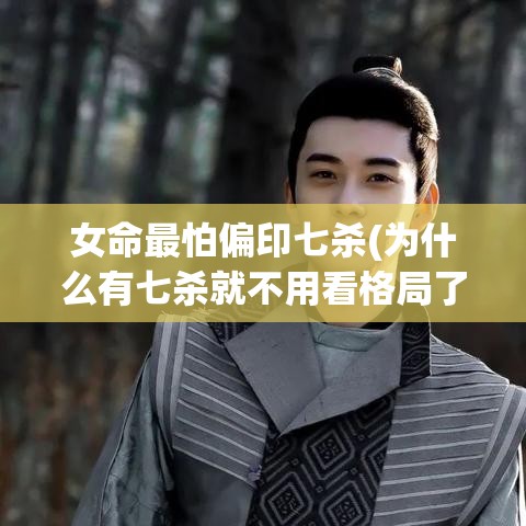 女命最怕偏印七杀(为什么有七杀就不用看格局了)