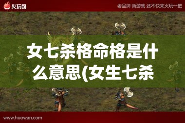 女七杀格命格是什么意思(女生七杀命格)