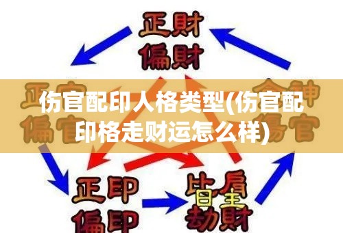 伤官配印人格类型(伤官配印格走财运怎么样)