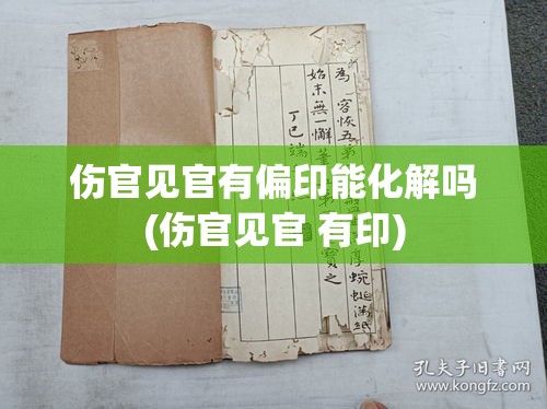 伤官见官有偏印能化解吗(伤官见官 有印)