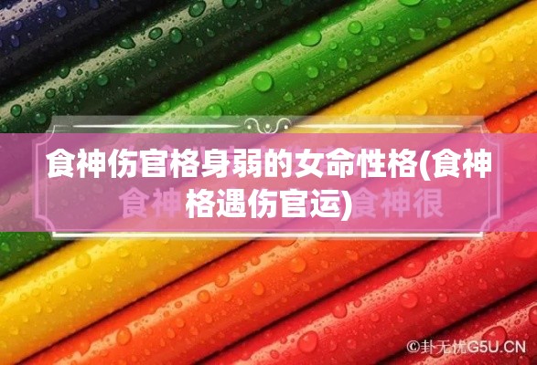 食神伤官格身弱的女命性格(食神格遇伤官运)