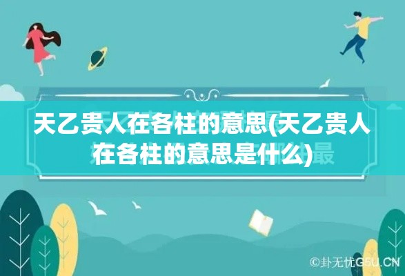 天乙贵人在各柱的意思(天乙贵人在各柱的意思是什么)