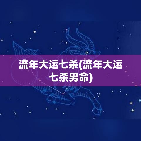 流年大运七杀(流年大运七杀男命)
