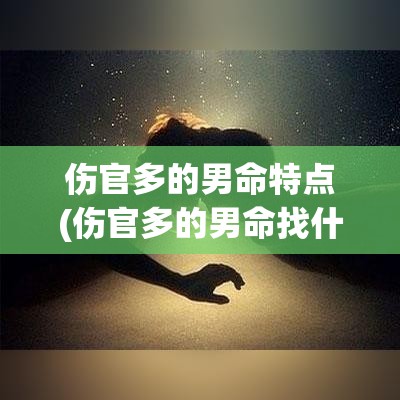 伤官多的男命特点(伤官多的男命找什么样的女人好)