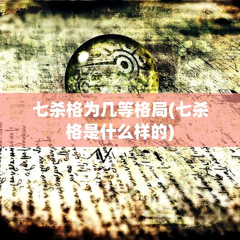 七杀格为几等格局(七杀格是什么样的)
