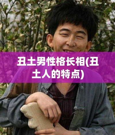丑土男性格长相(丑土人的特点)
