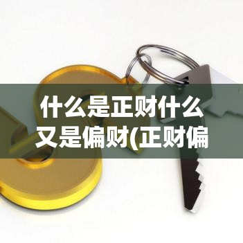什么是正财什么又是偏财(正财偏财指什么)