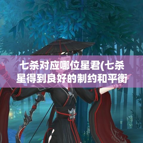 七杀对应哪位星君(七杀星得到良好的制约和均衡)