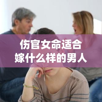 伤官女命适合嫁什么样的男人(伤官女能娶吗)