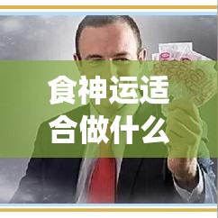 食神运适合做什么生意(食神适合的行业)