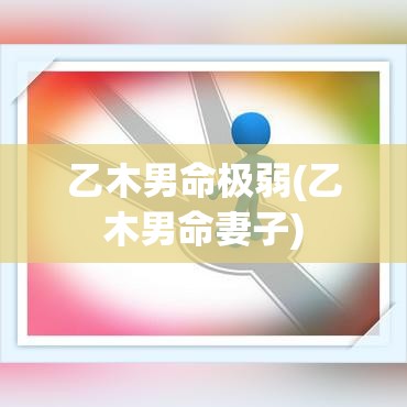 乙木男命极弱(乙木男命妻子)