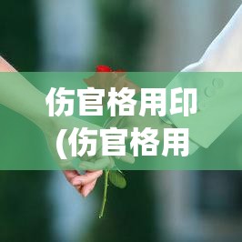 伤官格用印(伤官格用印会发财吗)