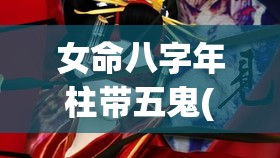女命八字年柱带五鬼(女命带五鬼是什么意思)