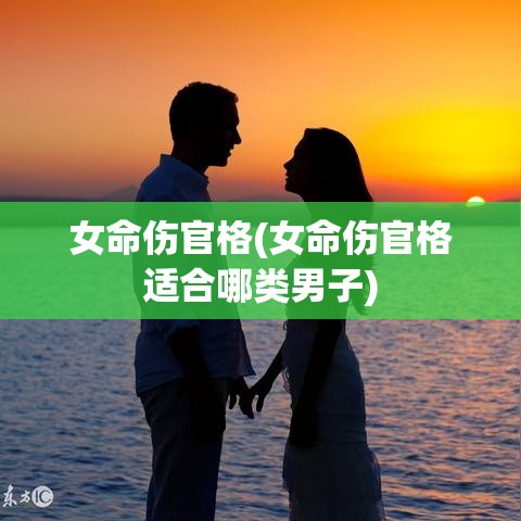 女命伤官格(女命伤官格适合哪类男子)