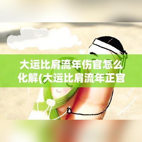 大运比肩流年伤官怎么化解(大运比肩流年正官)