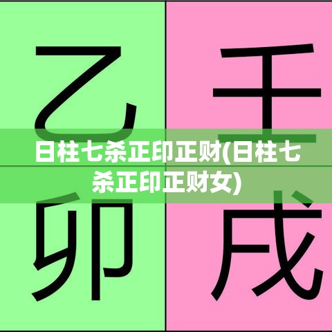 日柱七杀正印正财(日柱七杀正印正财女)