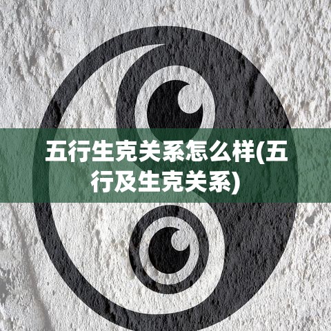 五行生克关系怎么样(五行及生克关系)