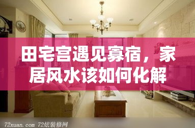 田宅宫遇见寡宿，家居风水该如何化解