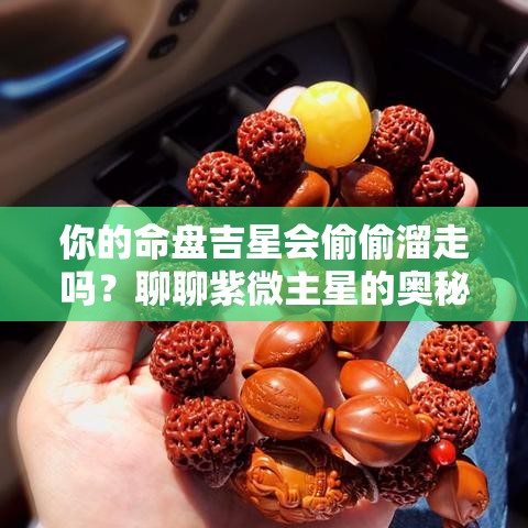 你的命盘吉星会偷偷溜走吗？聊聊紫微主星的奥秘