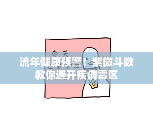 流年健康预警！紫微斗数教你避开疾病雷区