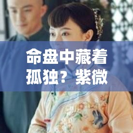 命盘中藏着孤独？紫微斗数里的小秘密