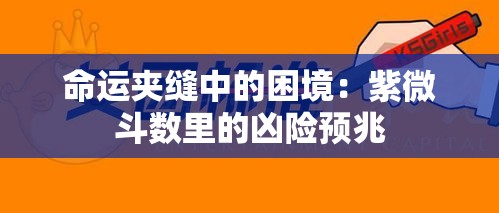 命运夹缝中的困境：紫微斗数里的凶险预兆