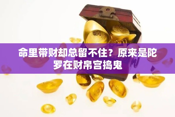 命里带财却总留不住？原来是陀罗在财帛宫捣鬼
