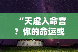 “天虚入命宫？你的命运或许藏在这些星象里”