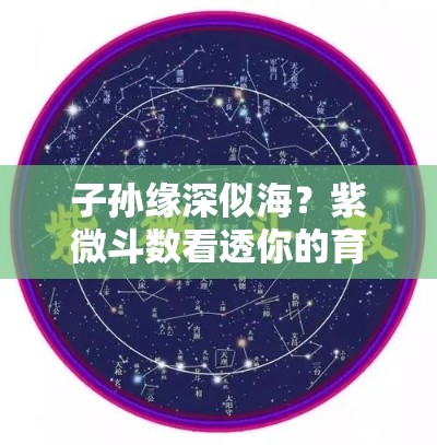 子孙缘深似海？紫微斗数看透你的育儿福气