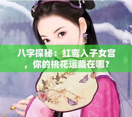 八字探秘：红鸾入子女宫，你的桃花运藏在哪？