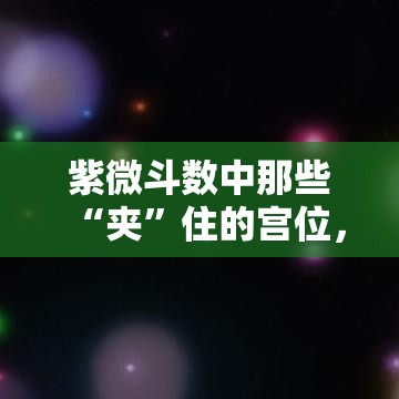紫微斗数中那些“夹”住的宫位，究竟藏着什么玄机？