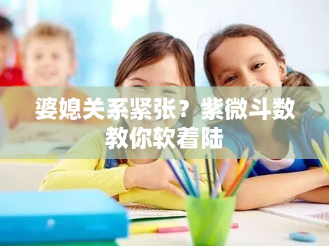 婆媳关系紧张？紫微斗数教你软着陆
