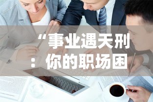 “事业遇天刑：你的职场困境和破局之道”