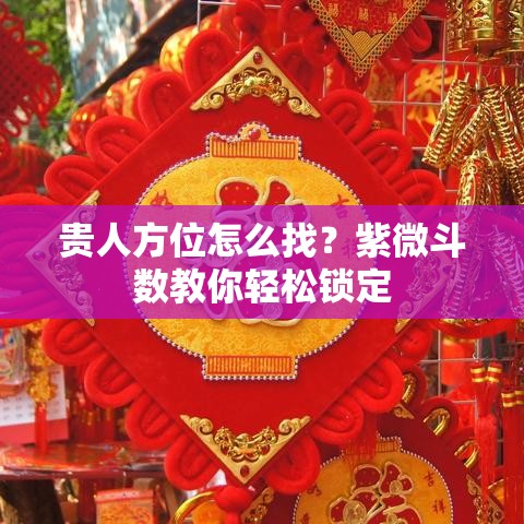 贵人方位怎么找？紫微斗数教你轻松锁定
