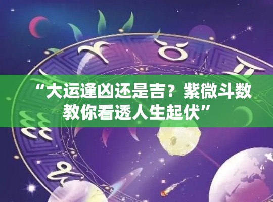 “大运逢凶还是吉？紫微斗数教你看透人生起伏”